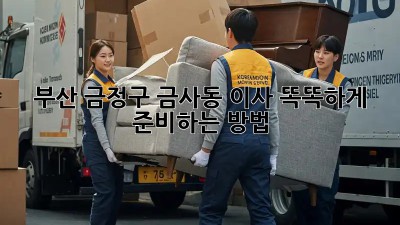 부산 금정구 금사동 이사, 똑똑하게 준비하는 방법!