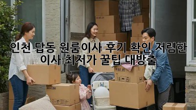 인천 답동 원룸이사 후기 확인: 저렴한 이사, 최저가 꿀팁 대방출! ✨