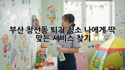 부산 창선동 퇴거 청소: 나에게 딱 맞는 서비스 찾기
