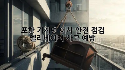 포항 기계면 이사 안전 점검 🚨 엘리베이터 사고 예방!